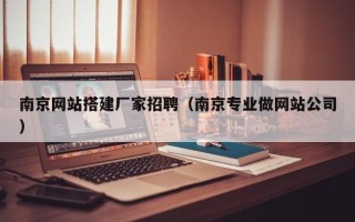 资兴南京网站搭建厂家招聘（南京专业做网站公司）