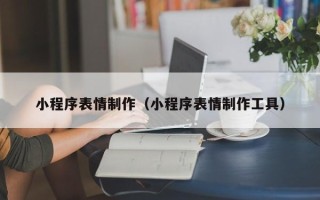 资兴小程序表情制作（小程序表情制作工具）
