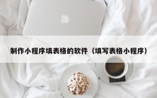 资兴制作小程序填表格的软件（填写表格小程序）