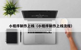 资兴小程序制作上线（小程序制作上线流程）