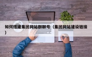 资兴如何搭建集团网站群聊号（集团网站建设链接）