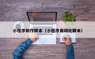 资兴小程序制作脚本（小程序自动化脚本）