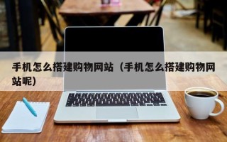 资兴手机怎么搭建购物网站（手机怎么搭建购物网站呢）