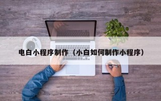 资兴电白小程序制作（小白如何制作小程序）