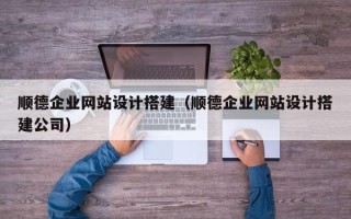 资兴顺德企业网站设计搭建（顺德企业网站设计搭建公司）