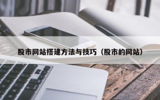 资兴股市网站搭建方法与技巧（股市的网站）