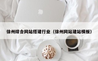 资兴徐州综合网站搭建行业（徐州网站建站模板）