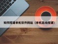 资兴如何搭建单机软件网站（单机游戏搭建）