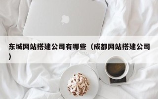资兴东城网站搭建公司有哪些（成都网站搭建公司）