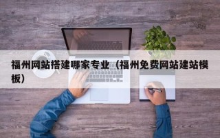资兴福州网站搭建哪家专业（福州免费网站建站模板）