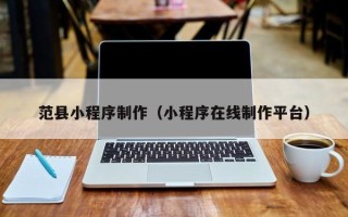 资兴范县小程序制作（小程序在线制作平台）