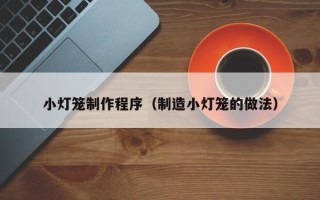 资兴小灯笼制作程序（制造小灯笼的做法）