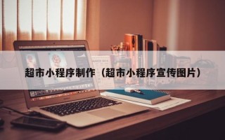 资兴超市小程序制作（超市小程序宣传图片）