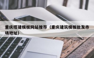 资兴重庆搭建模板网站推荐（重庆建筑模板批发市场地址）